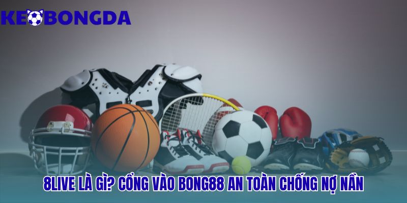 8live | Cổng Vào Bong88 An Toàn - Cược Trả Trước 100% 1 8live vận hành thông minh giúp loại bỏ hoàn toàn công nợ