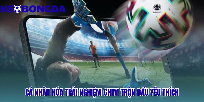 Livescore 36 Cá nhân hóa trải nghiệm - ghim trận đấu yêu thích