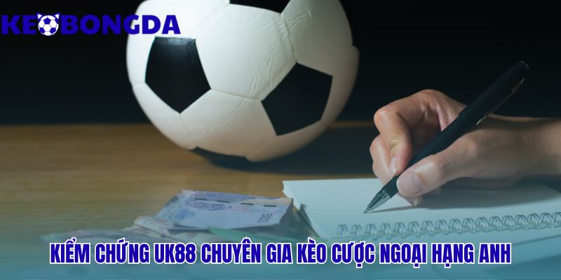 Uk88 chứng minh vị thế chuyên gia kèo Ngoại Hạng Anh