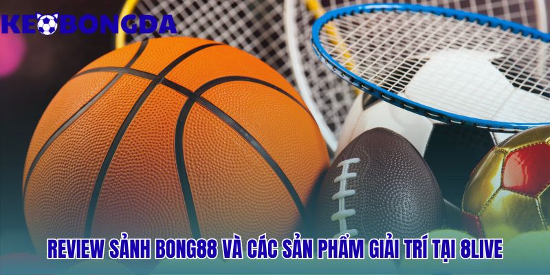 8live | Cổng Vào Bong88 An Toàn - Cược Trả Trước 100% 2 Sảnh cược 8live có đủ Kèo Bóng Đá Casino và Lô Đề