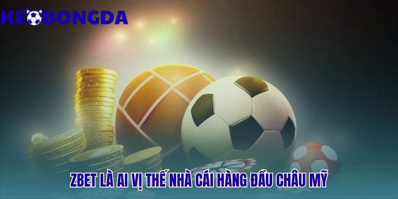 Zbet - Vua Kèo Đêm Nam Mỹ Với 3 Kèo Cược Lớn | Kèo Bóng Đá 1 Zbet khẳng định vị thế hàng đầu từ am hiểu thị trường